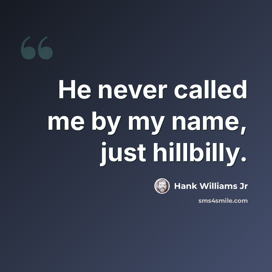 “He never called me by my name, just hillbilly.” quote by Hank Williams Jr