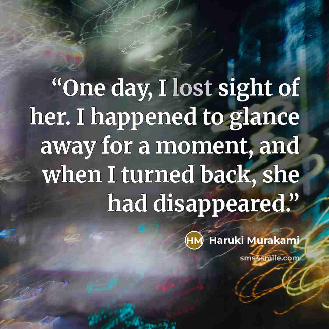 “One day, I lost sight of her. I happened to glance away for a moment, and when I turned back, she had disappeared.” quote by Haruki Murakami