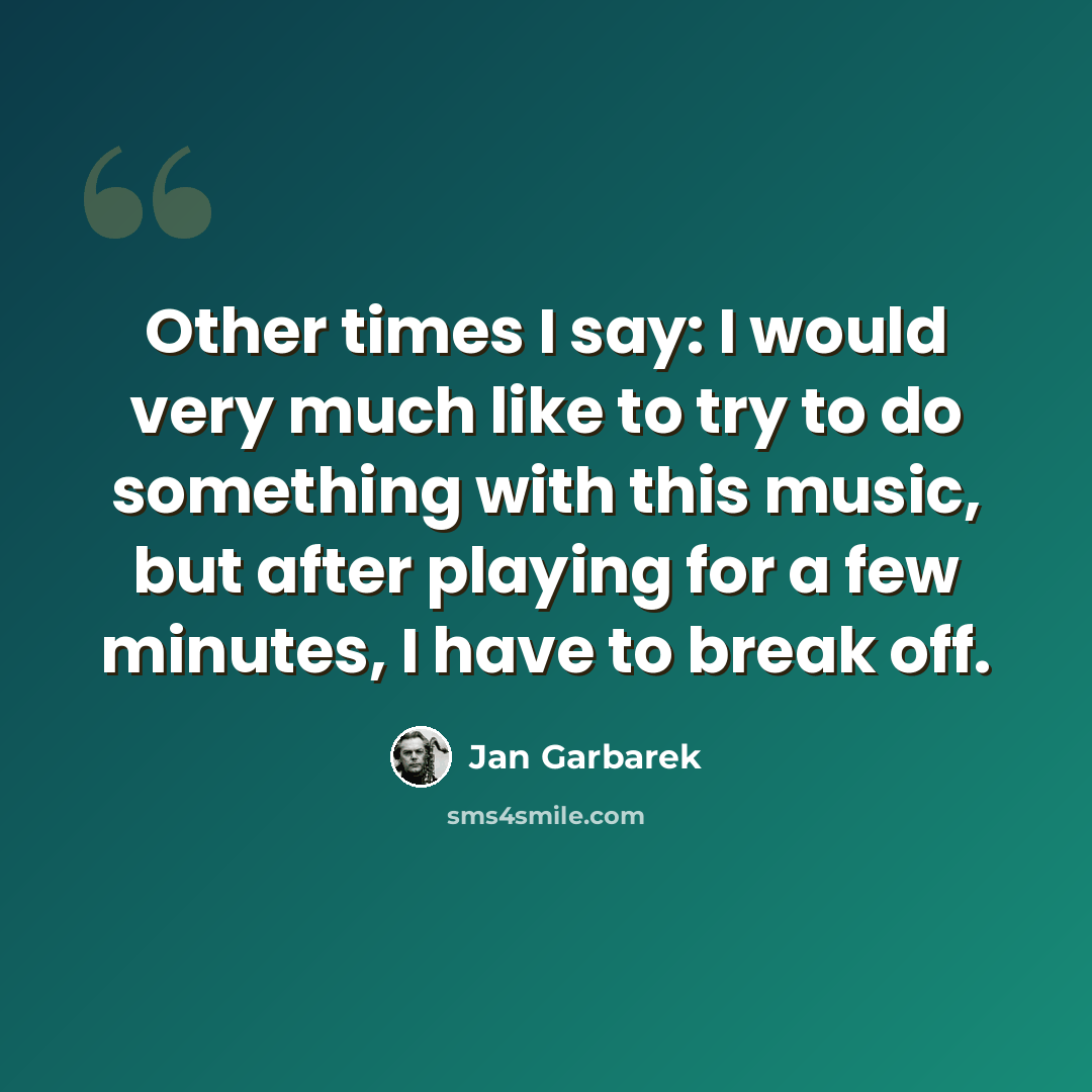 “Other times I say: I would very much like to try to do something with this music, but after playing for a few minutes, I have to break off.” quote by Jan Garbarek