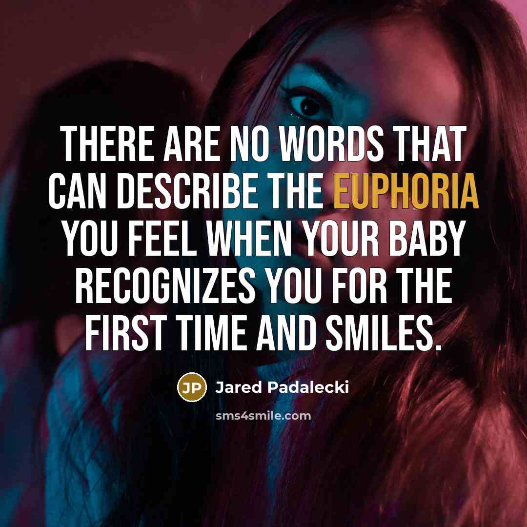 “There are no words that can describe the euphoria you feel when your baby recognizes you for the first time and smiles.” quote by Jared Padalecki