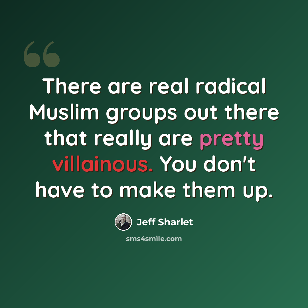 “There are real radical Muslim groups out there that really are pretty villainous. You don't have to make them up.” quote by Jeff Sharlet