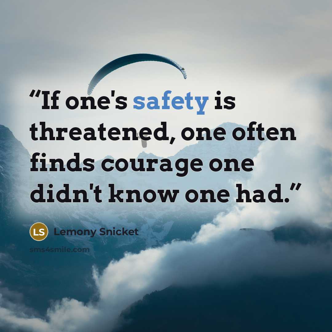 “If one's safety is threatened, one often finds courage one didn't know one had.” quote by Lemony Snicket