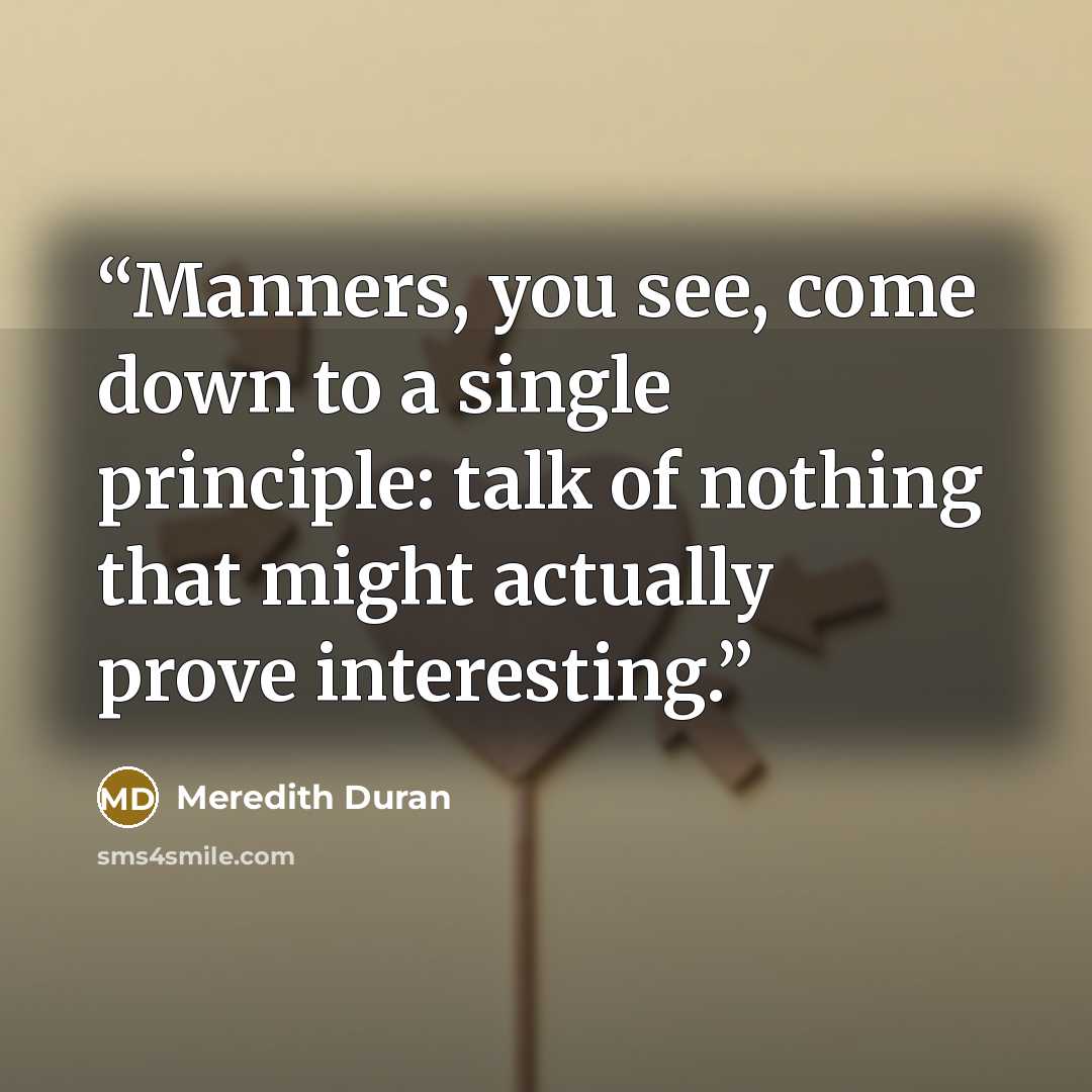 “Manners, you see, come down to a single principle: talk of nothing that might actually prove interesting.” quote by Meredith Duran