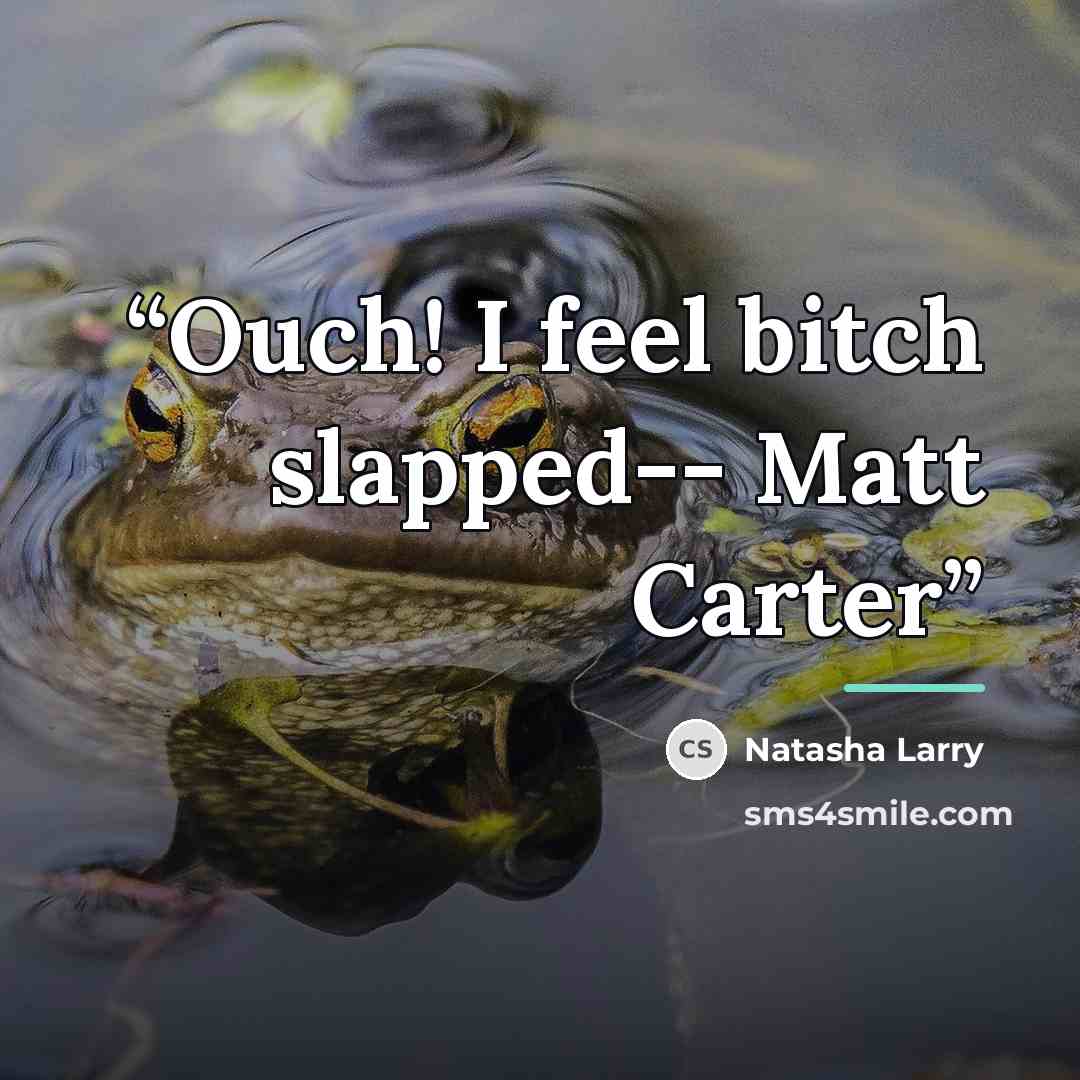 “Ouch! I feel bitch slapped-- Matt Carter” quote by Natasha Larry