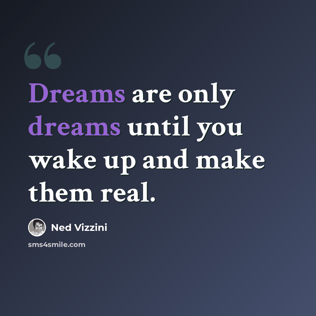 “Dreams are only dreams until you wake up and make them real.” quote by Ned Vizzini