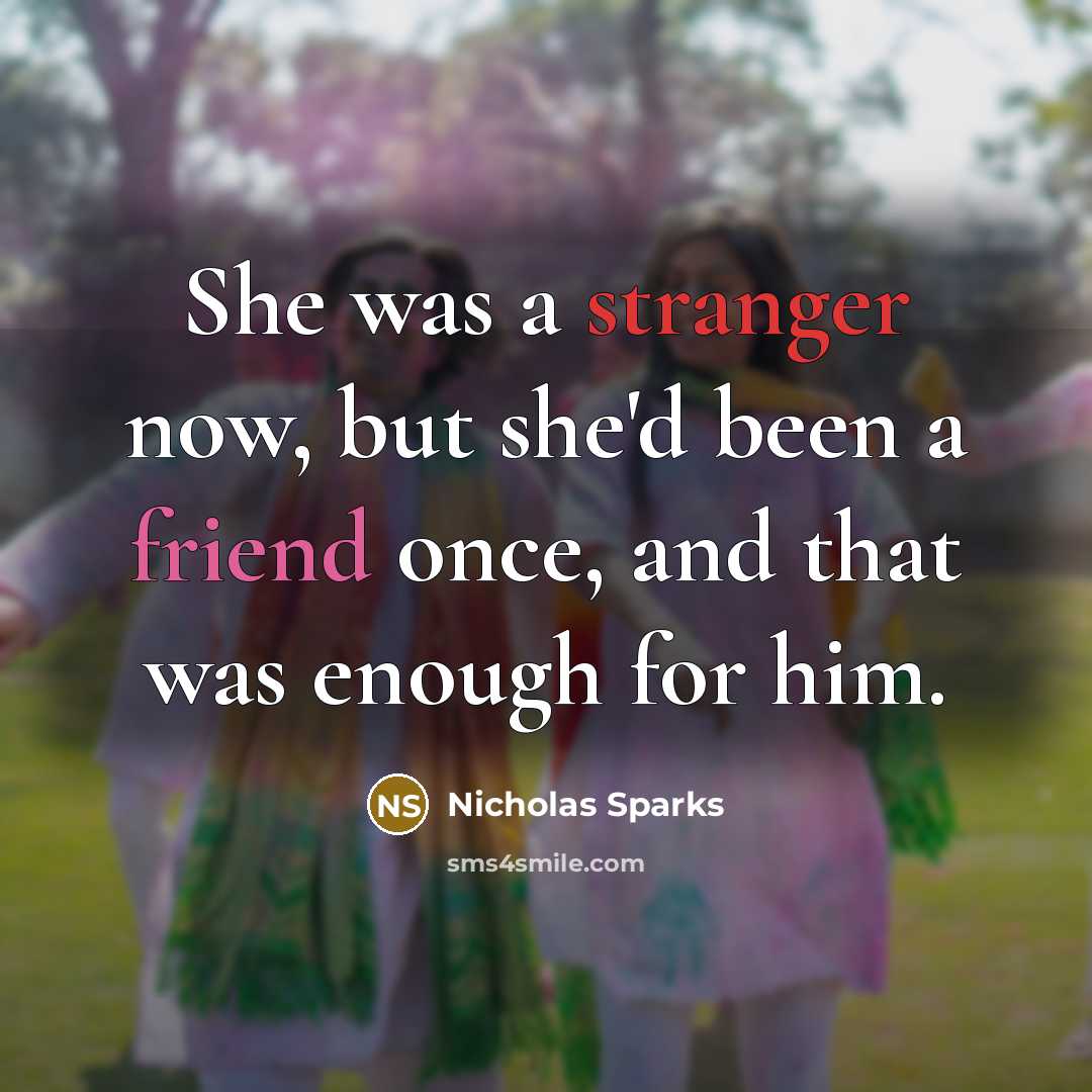 “She was a stranger now, but she'd been a friend once, and that was enough for him.” quote by Nicholas Sparks