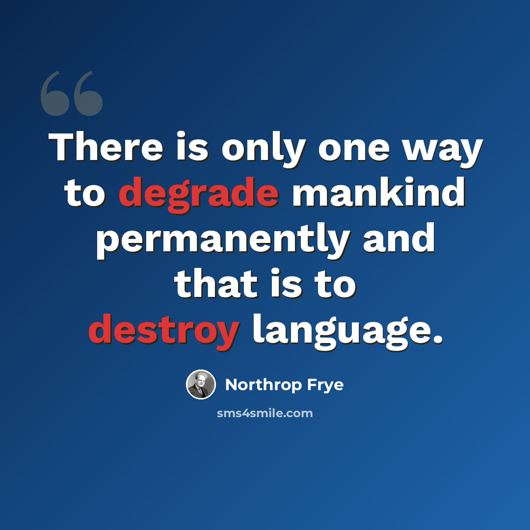 “There is only one way to degrade mankind permanently and that is to destroy language.” quote by Northrop Frye