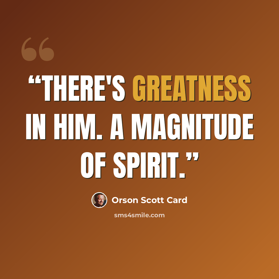 “There's greatness in him. A magnitude of spirit.” quote by Orson Scott Card