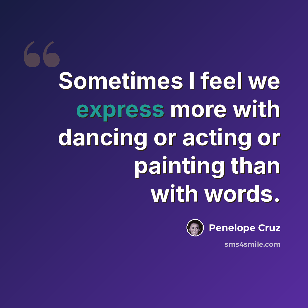 “Sometimes I feel we express more with dancing or acting or painting than with words.” quote by Penelope Cruz