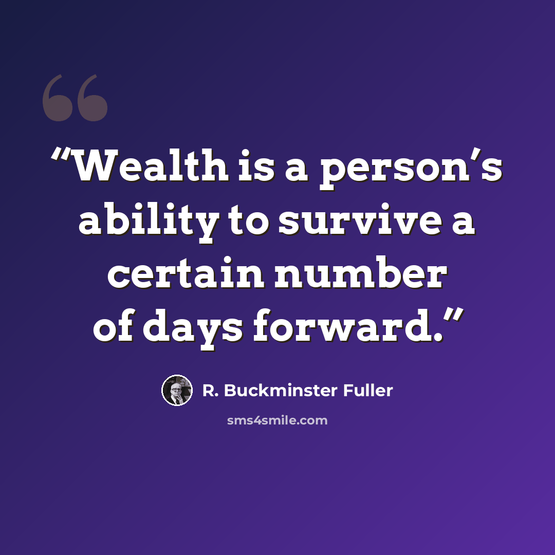 “Wealth is a person’s ability to survive a certain number of days forward.” quote by R. Buckminster Fuller