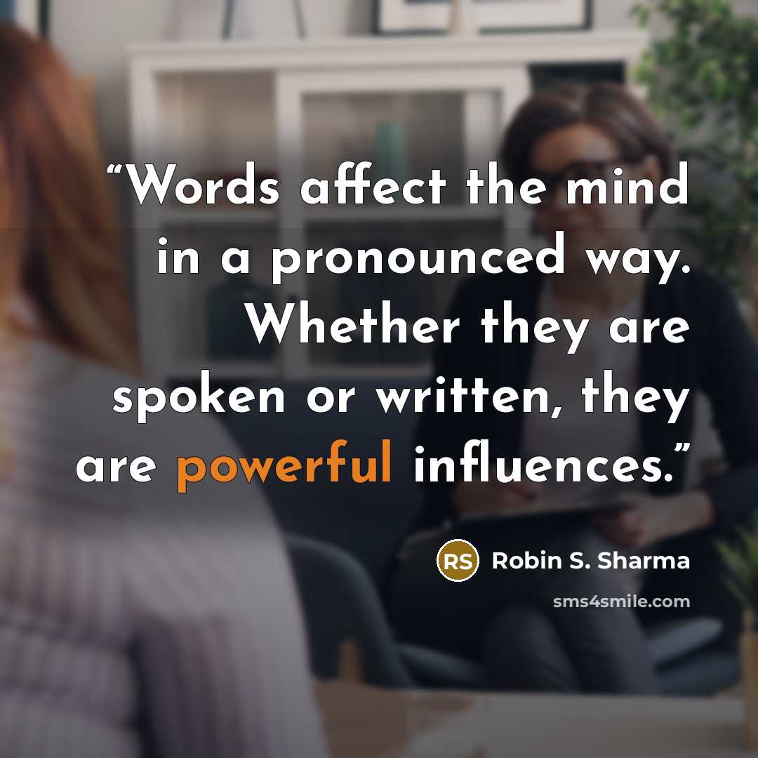 “Words affect the mind in a pronounced way. Whether they are spoken or written, they are powerful influences.” quote by Robin S. Sharma
