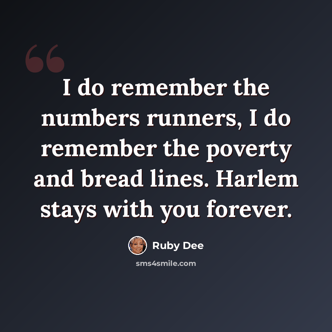 “I do remember the numbers runners, I do remember the poverty and bread lines. Harlem stays with you forever.” quote by Ruby Dee
