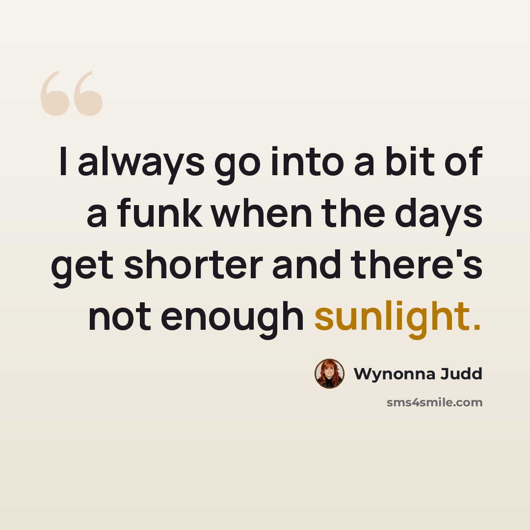 “I always go into a bit of a funk when the days get shorter and there's not enough sunlight.” quote by Wynonna Judd