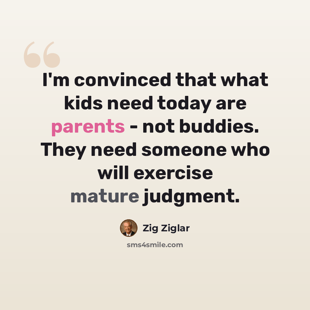 “I'm convinced that what kids need today are parents - not buddies. They need someone who will exercise mature judgment.” quote by Zig Ziglar