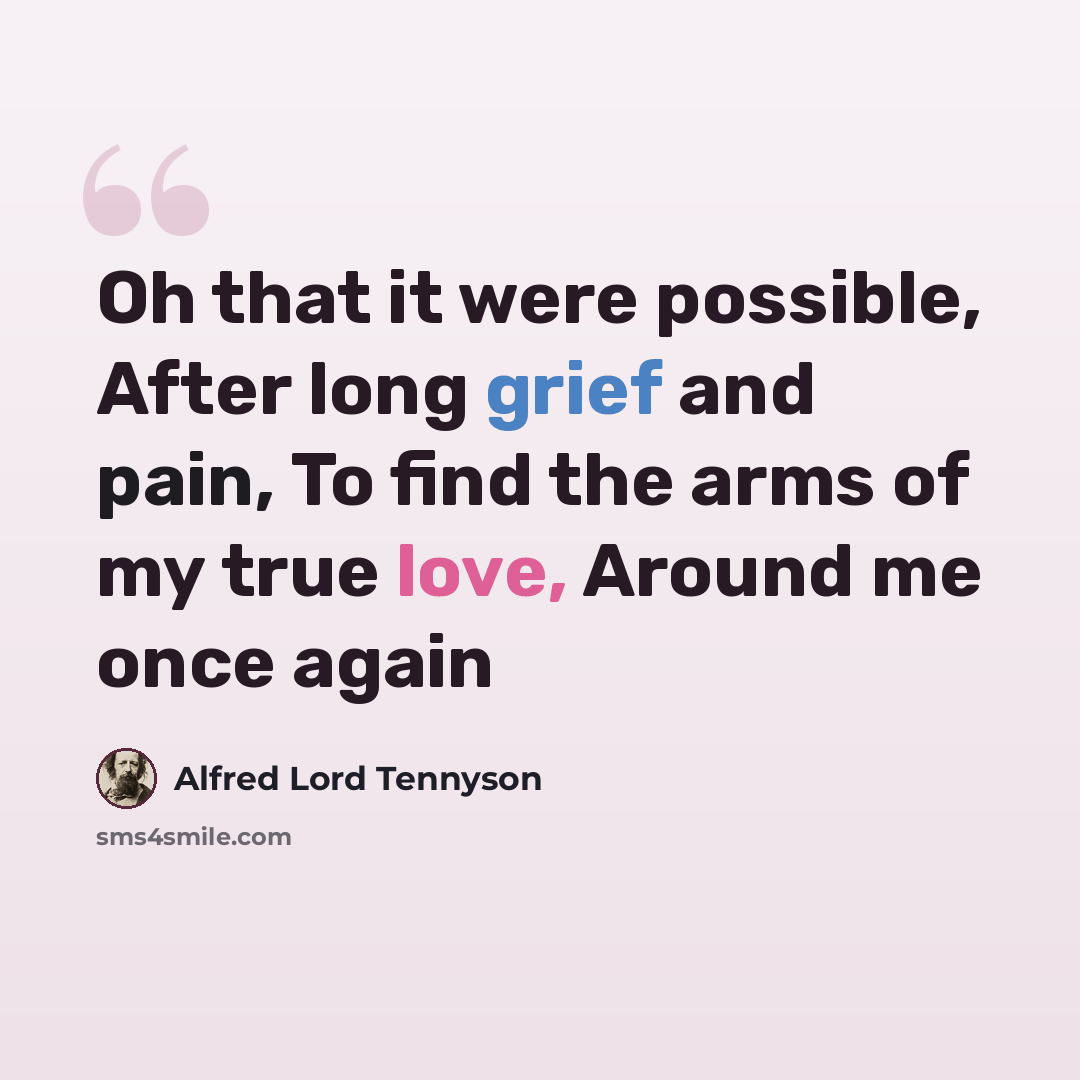 “Oh that it were possible, After long grief and pain, To find the arms of my true love, Around me once again” quote by Alfred Lord Tennyson