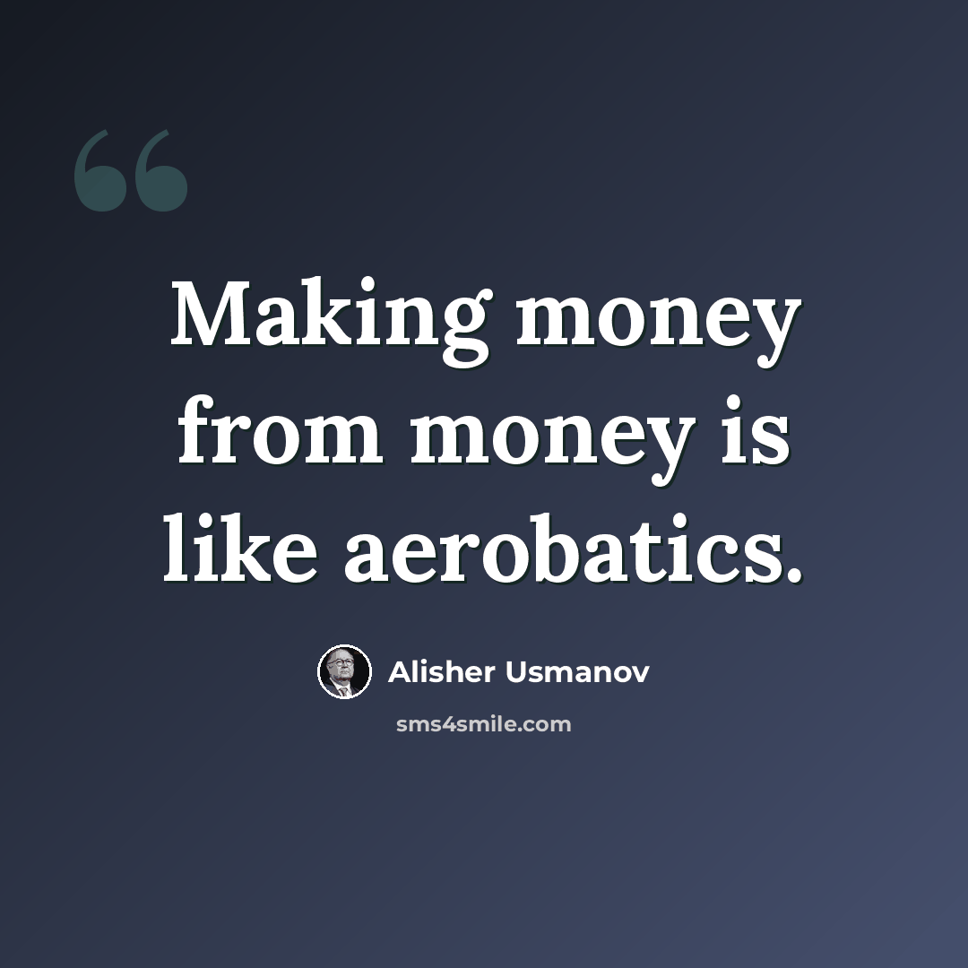 “Making money from money is like aerobatics.” quote by Alisher Usmanov