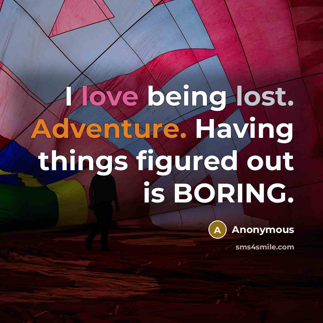 “I love being lost. Adventure. Having things figured out is BORING.” quote by Anonymous