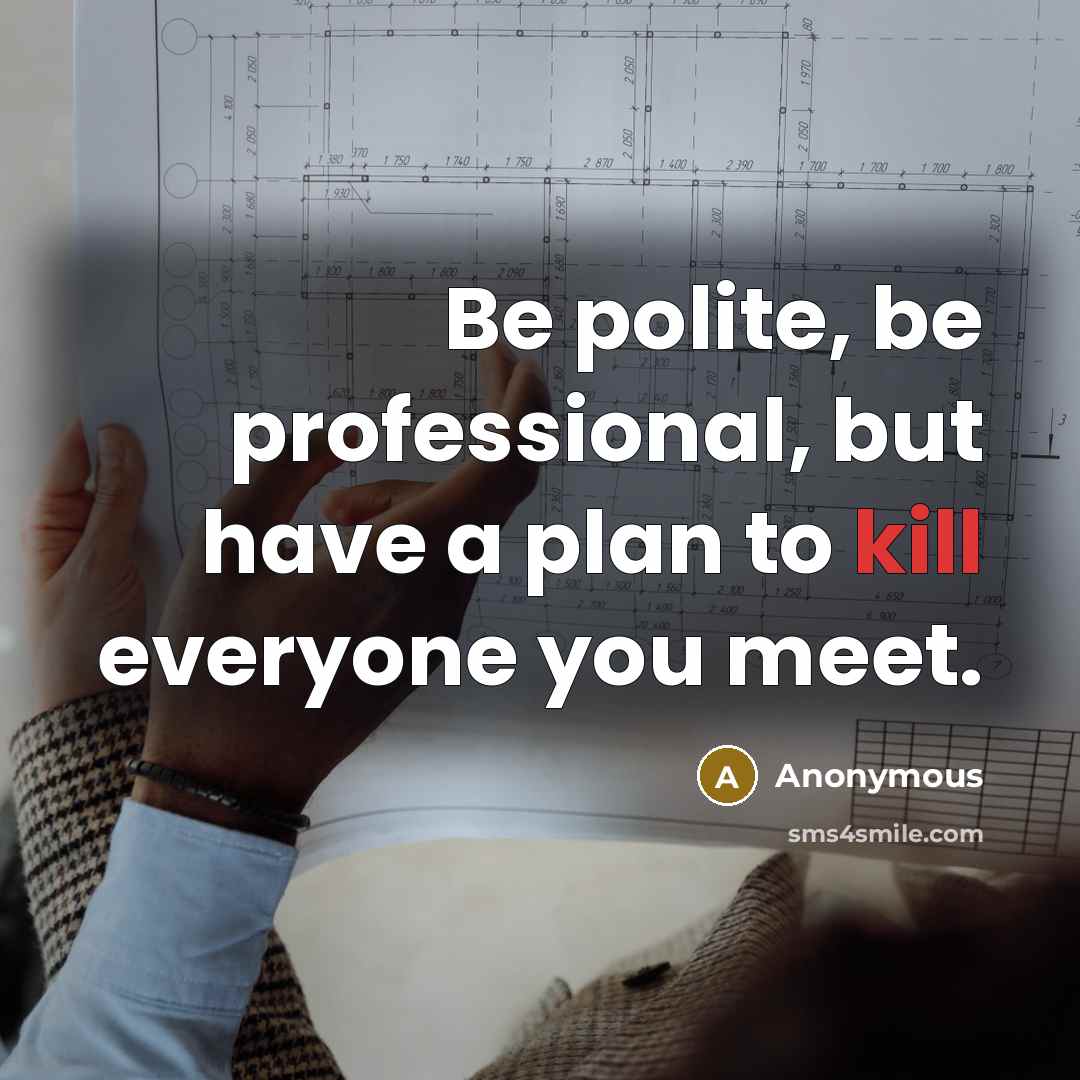 “Be polite, be professional, but have a plan to kill everyone you meet.” quote by Anonymous