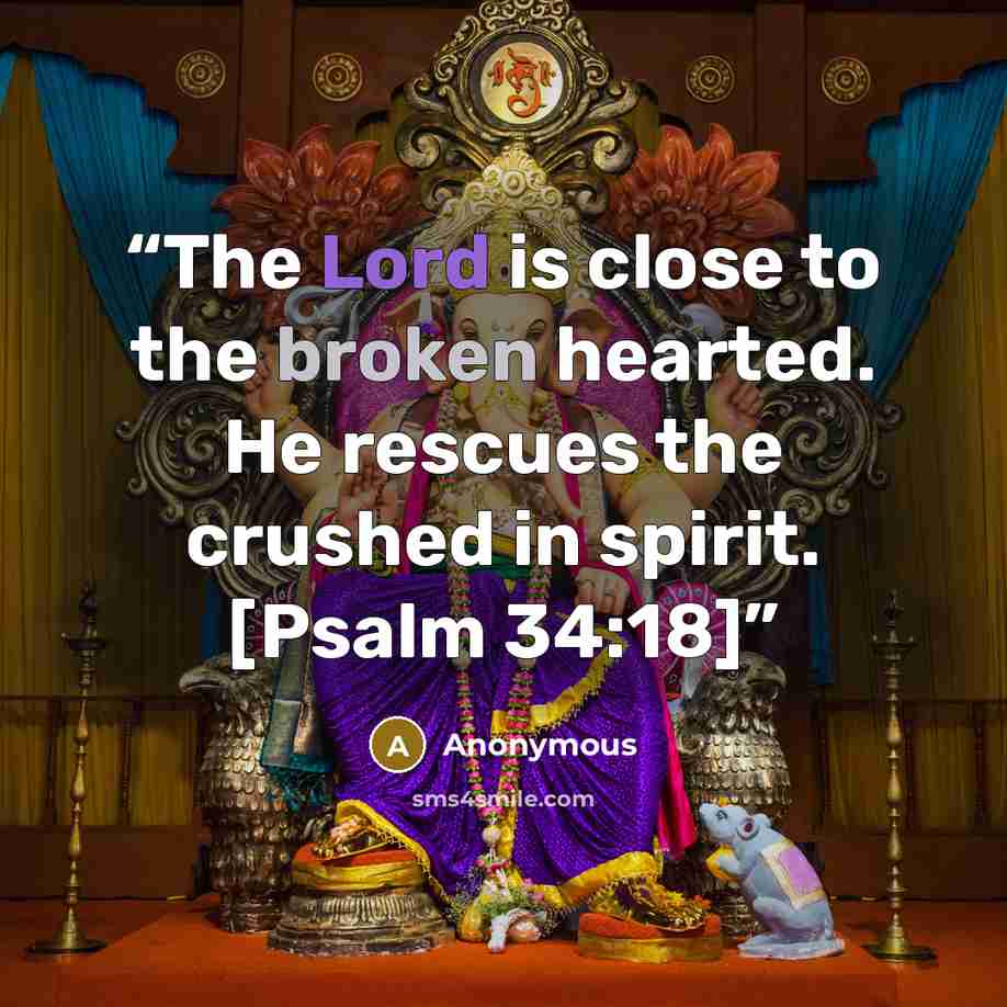 “The Lord is close to the broken hearted. He rescues the crushed in spirit. [Psalm 34:18]” quote by Anonymous