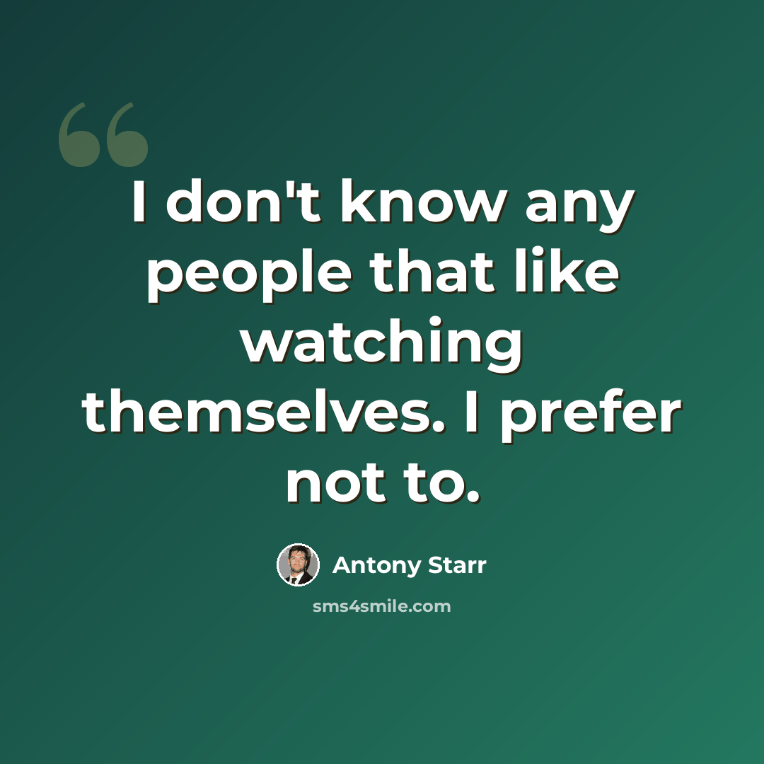 “I don't know any people that like watching themselves. I prefer not to.” quote by Antony Starr