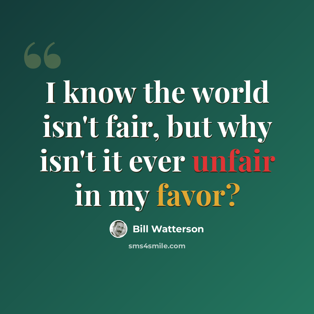 “I know the world isn't fair, but why isn't it ever unfair in my favor?” quote by Bill Watterson