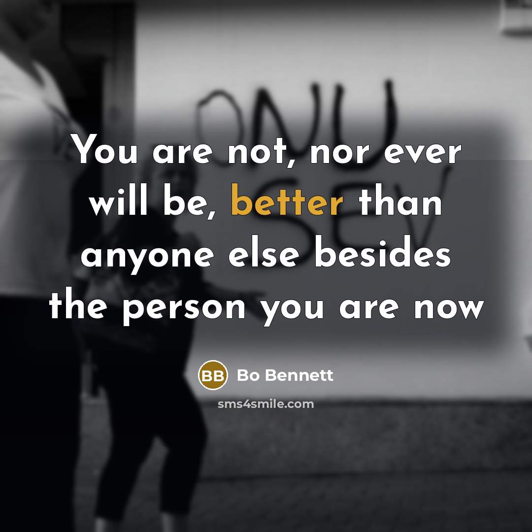 “You are not, nor ever will be, better than anyone else besides the person you are now” quote by Bo Bennett