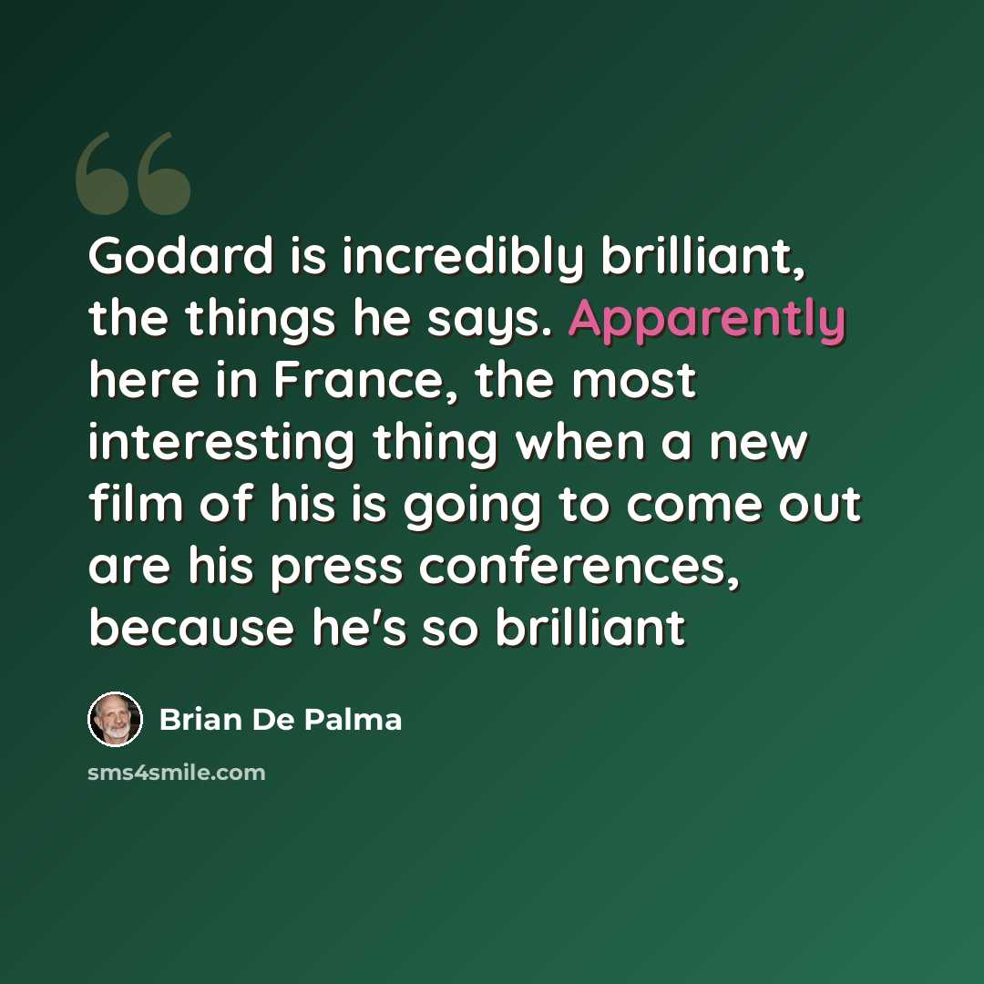 “Godard is incredibly brilliant, the things he says. Apparently here in France, the most interesting thing when a new film of his is going to come out are his press conferences, because he's so brilliant” quote by Brian De Palma