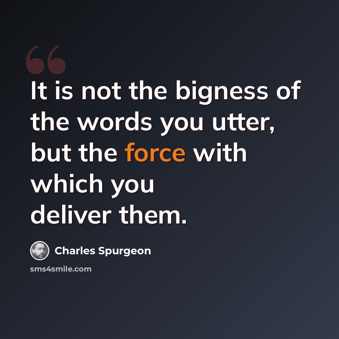 “It is not the bigness of the words you utter, but the force with which you deliver them.” quote by Charles Spurgeon