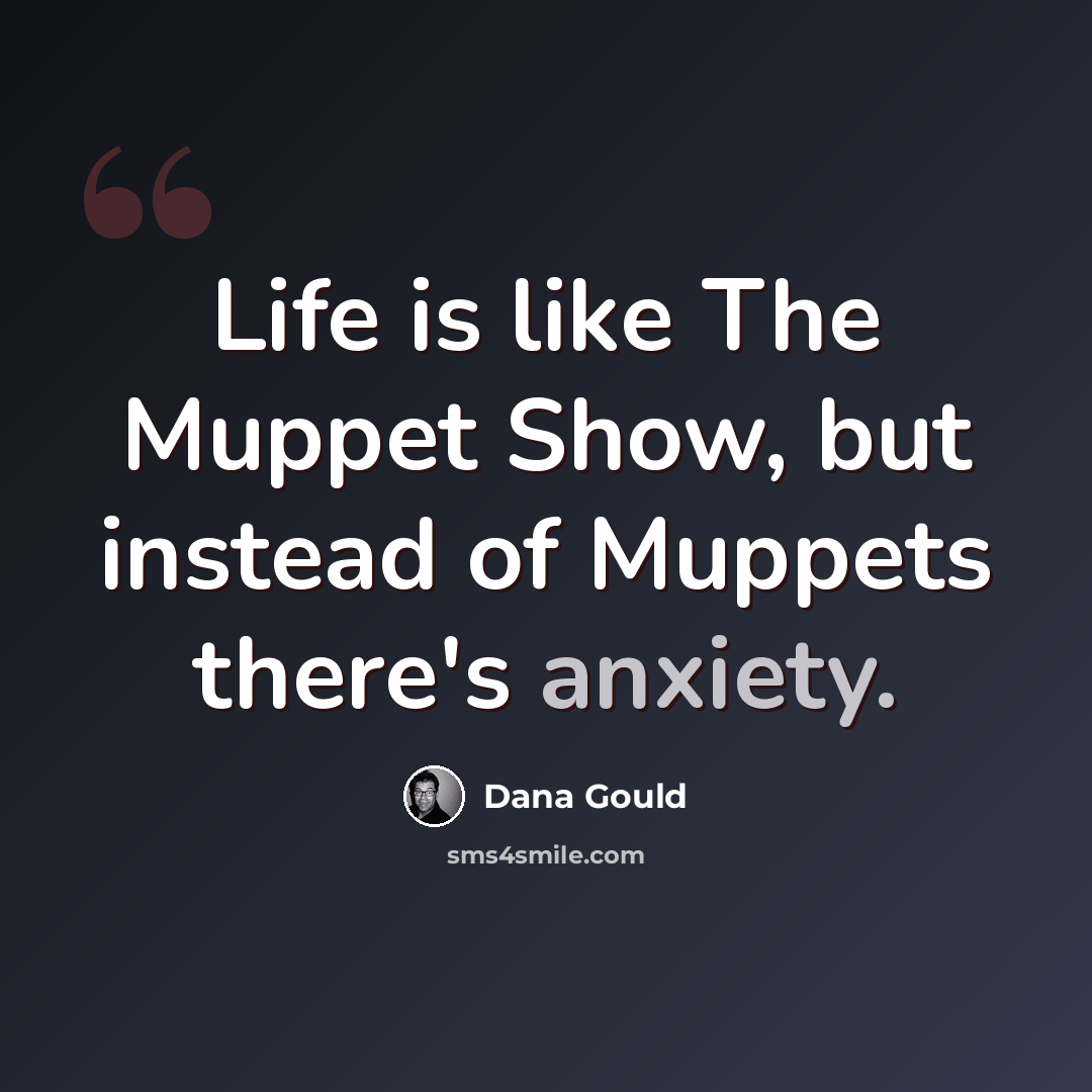 “Life is like The Muppet Show, but instead of Muppets there's anxiety.” quote by Dana Gould