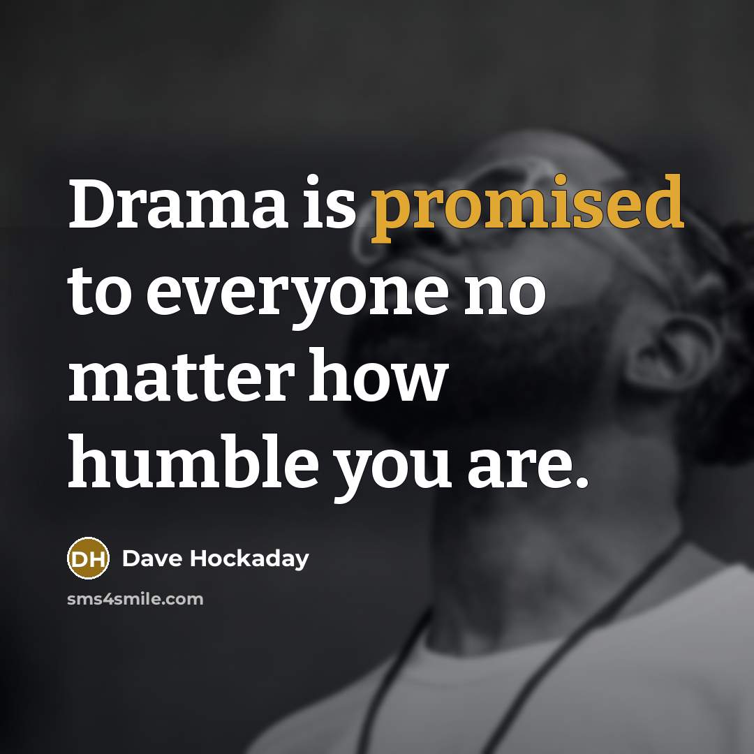 “Drama is promised to everyone no matter how humble you are.” quote by Dave Hockaday