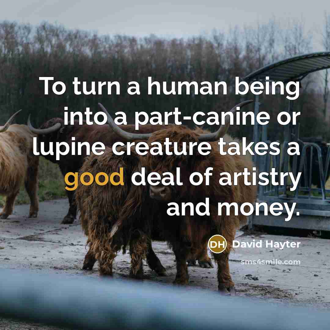 “To turn a human being into a part-canine or lupine creature takes a good deal of artistry and money.” quote by David Hayter