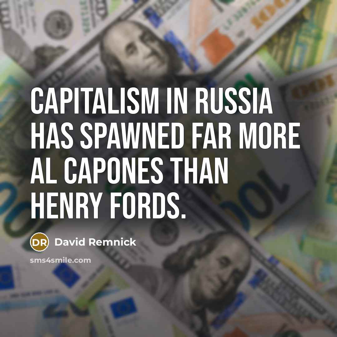 “Capitalism in Russia has spawned far more Al Capones than Henry Fords.” quote by David Remnick