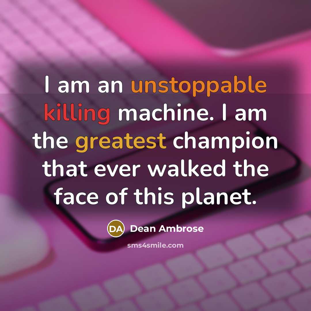 “I am an unstoppable killing machine. I am the greatest champion that ever walked the face of this planet.” quote by Dean Ambrose