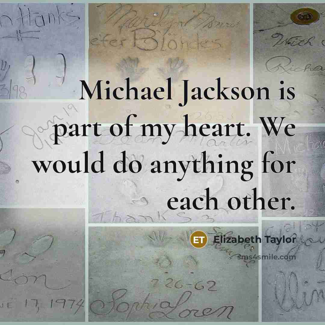 “Michael Jackson is part of my heart. We would do anything for each other.” quote by Elizabeth Taylor