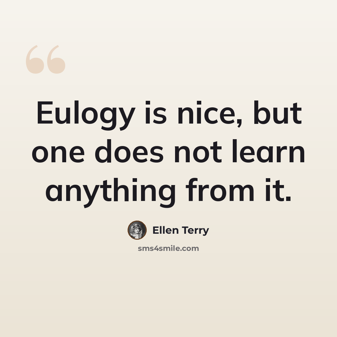“Eulogy is nice, but one does not learn anything from it.” quote by Ellen Terry