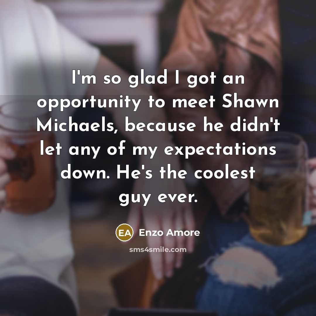 “I'm so glad I got an opportunity to meet Shawn Michaels, because he didn't let any of my expectations down. He's the coolest guy ever.” quote by Enzo Amore