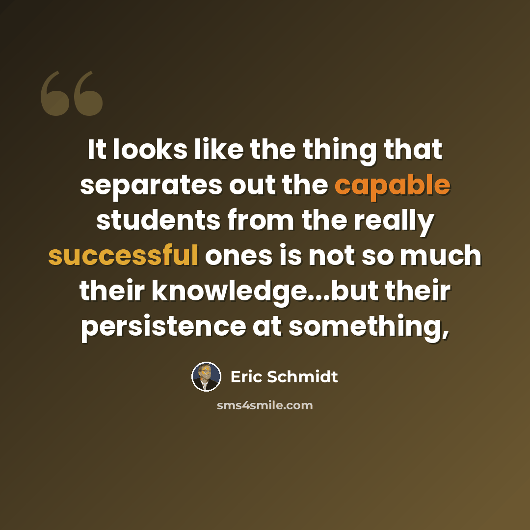 “It looks like the thing that separates out the capable students from the really successful ones is not so much their knowledge...but their persistence at something,” quote by Eric Schmidt