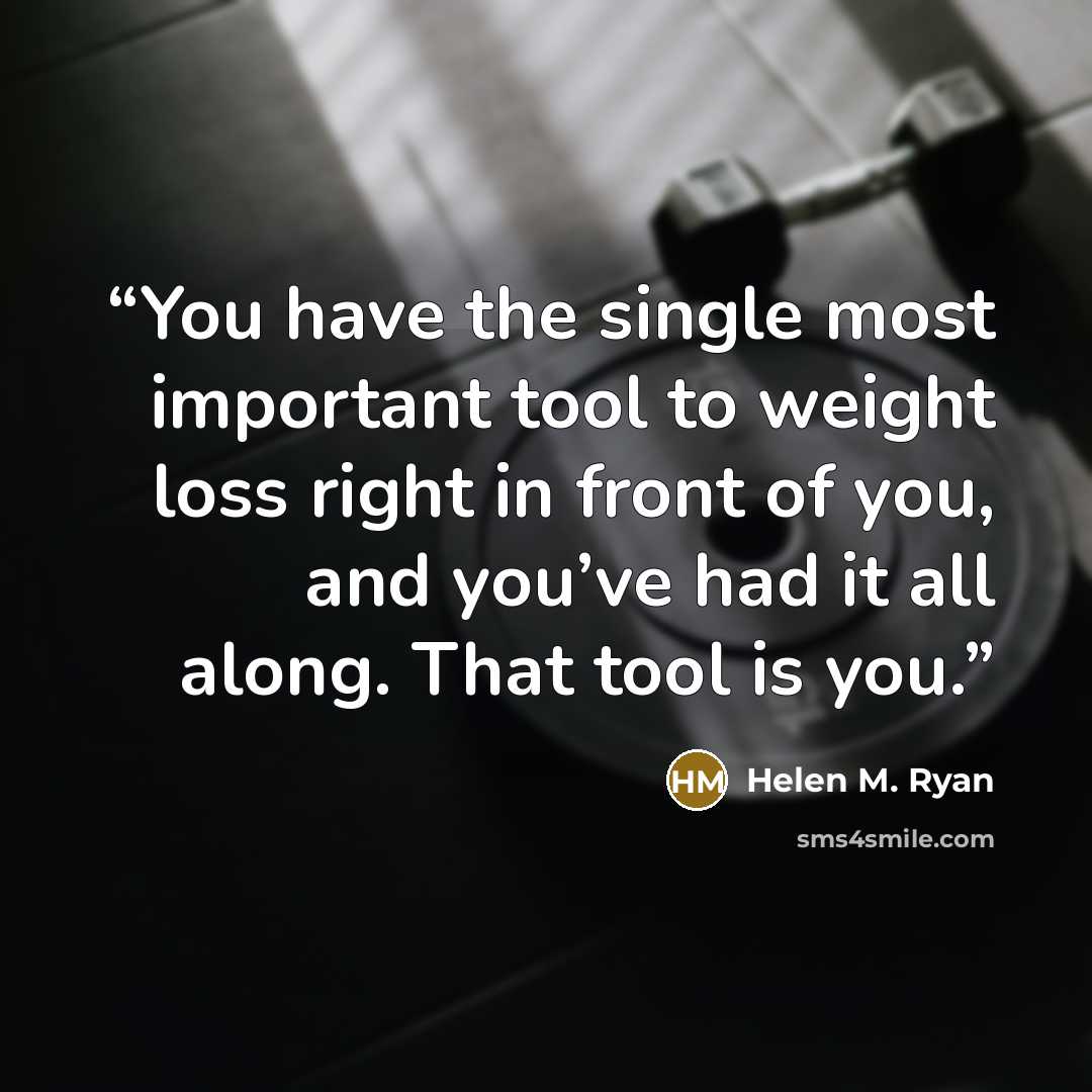 “You have the single most important tool to weight loss right in front of you, and you’ve had it all along. That tool is you.” quote by Helen M. Ryan