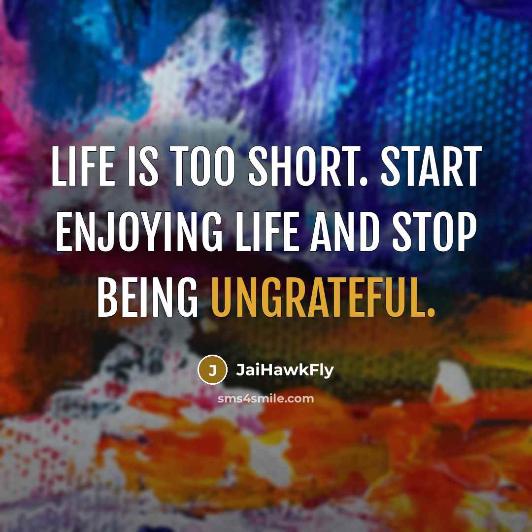 “Life is too short. Start enjoying life and stop being ungrateful.” quote by JaiHawkFly