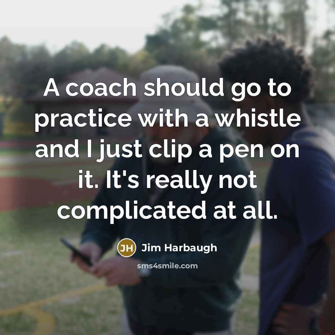 “A coach should go to practice with a whistle and I just clip a pen on it. It's really not complicated at all.” quote by Jim Harbaugh