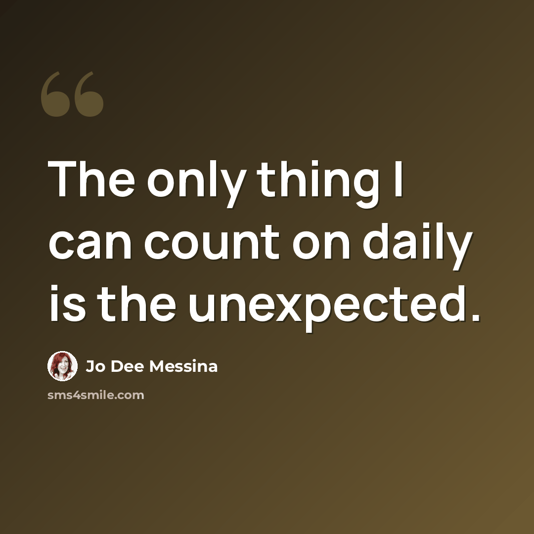 “The only thing I can count on daily is the unexpected.” quote by Jo Dee Messina