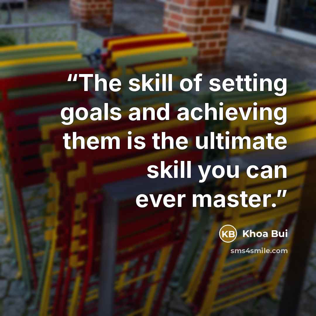 “The skill of setting goals and achieving them is the ultimate skill you can ever master.” quote by Khoa Bui