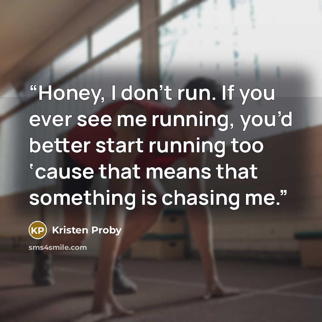 “Honey, I don’t run. If you ever see me running, you’d better start running too ‘cause that means that something is chasing me.” quote by Kristen Proby