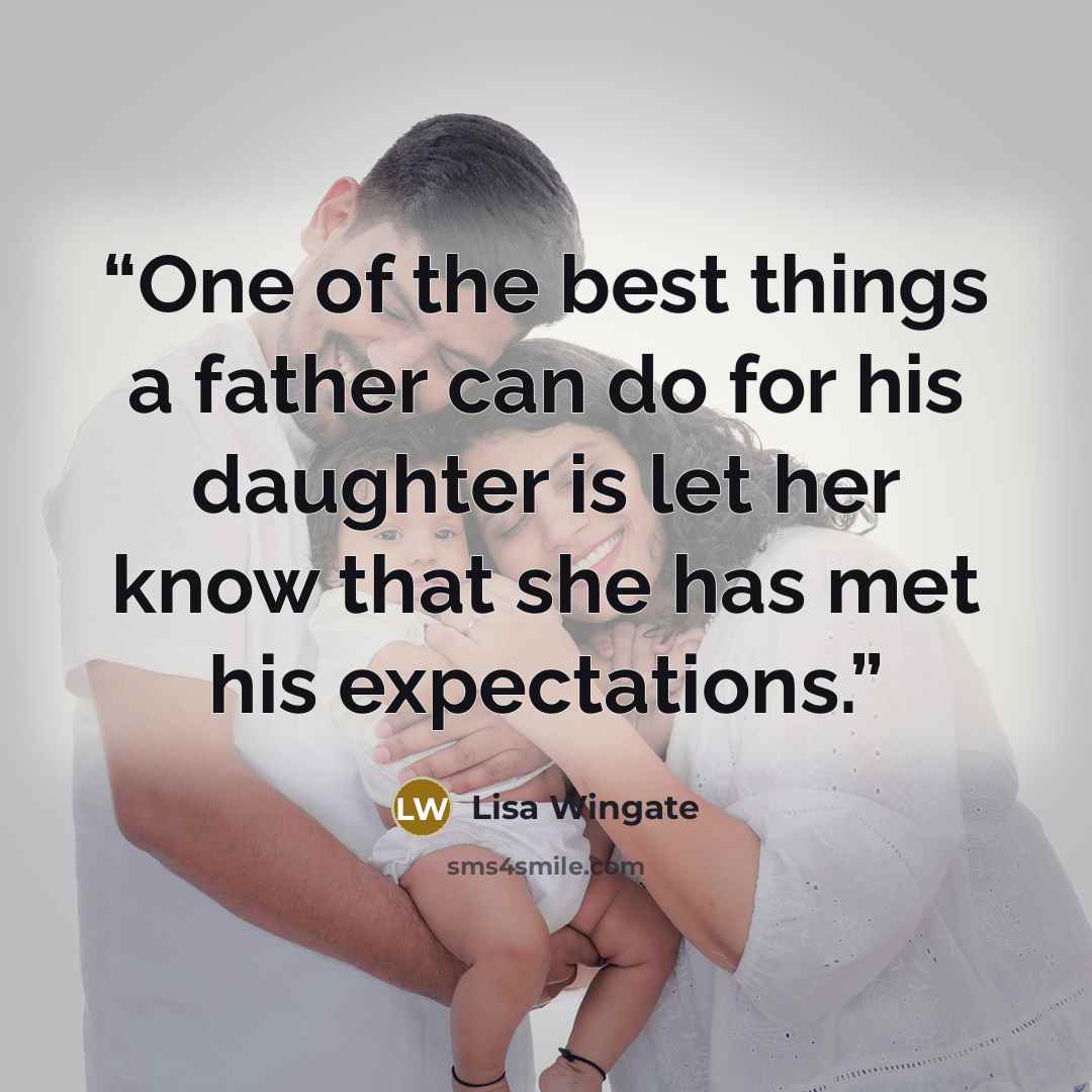 “One of the best things a father can do for his daughter is let her know that she has met his expectations.” quote by Lisa Wingate