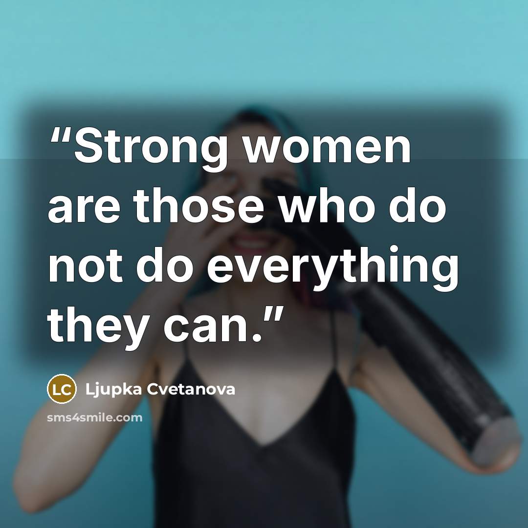 “Strong women are those who do not do everything they can.” quote by Ljupka Cvetanova