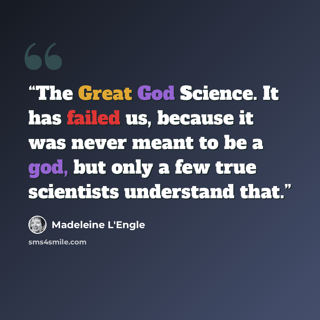 “The Great God Science. It has failed us, because it was never meant to be a god, but only a few true scientists understand that.” quote by Madeleine L'Engle