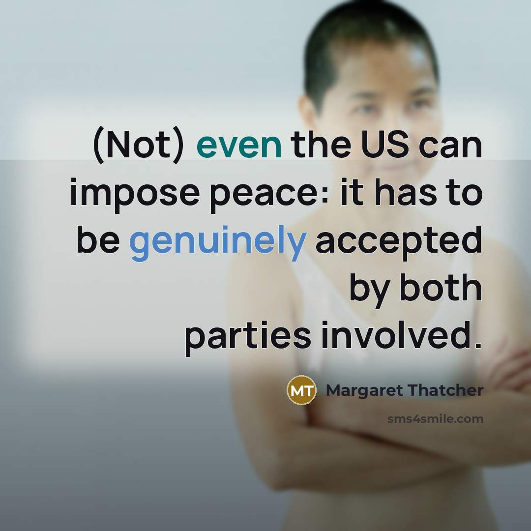 “(Not) even the US can impose peace: it has to be genuinely accepted by both parties involved.” quote by Margaret Thatcher
