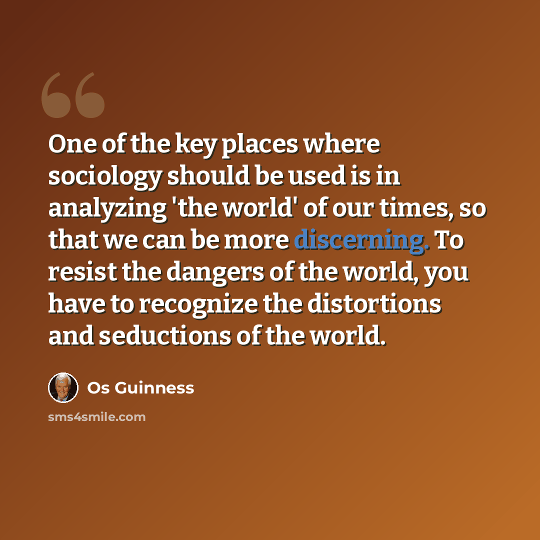 “One of the key places where sociology should be used is in analyzing 'the world' of our times, so that we can be more discerning. To resist the dangers of the world, you have to recognize the distortions and seductions of the world.” quote by Os Guinness