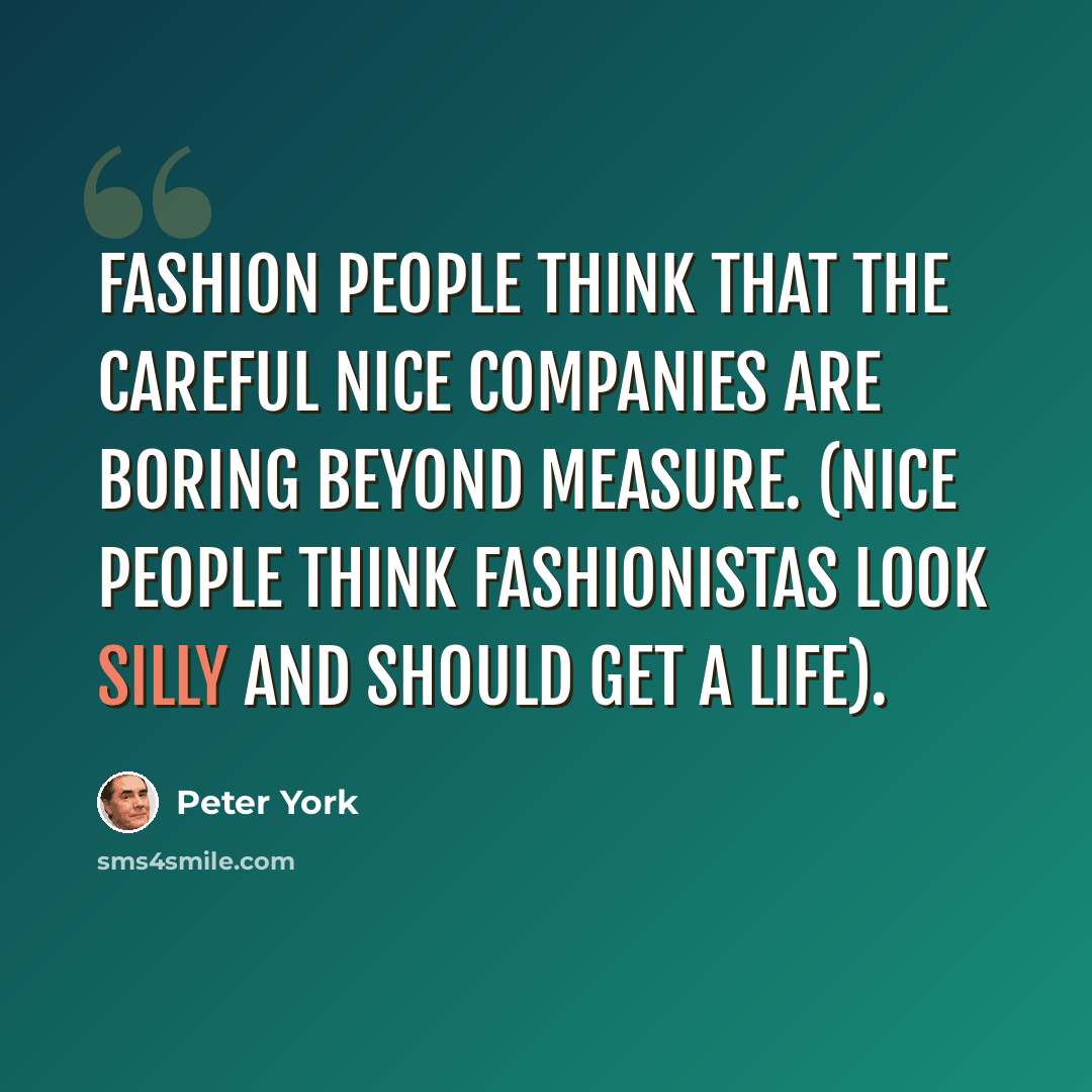 “Fashion people think that the careful Nice companies are boring beyond measure. (Nice people think fashionistas look silly and should Get A Life).” quote by Peter York