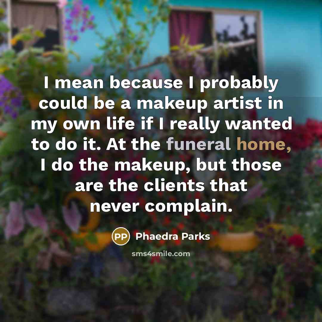 “I mean because I probably could be a makeup artist in my own life if I really wanted to do it. At the funeral home, I do the makeup, but those are the clients that never complain.” quote by Phaedra Parks